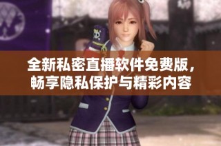 全新私密直播软件免费版，畅享隐私保护与精彩内容