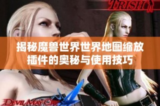揭秘魔兽世界世界地图缩放插件的奥秘与使用技巧