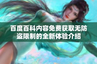 百度百科内容免费获取无防盗限制的全新体验介绍