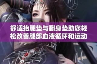 舒适抬腿垫与翻身垫助您轻松改善腿部血液循环和运动效果