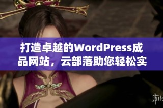 打造卓越的WordPress成品网站，云部落助您轻松实现梦想