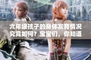 六年级孩子的身体发育情况究竟如何？宝宝们，你知道吗？