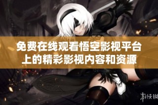 免费在线观看悟空影视平台上的精彩影视内容和资源