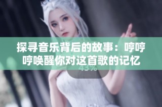 探寻音乐背后的故事：哼哼哼唤醒你对这首歌的记忆