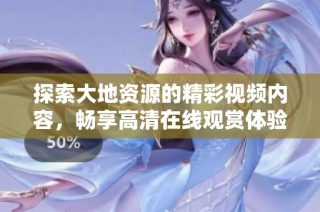 探索大地资源的精彩视频内容，畅享高清在线观赏体验