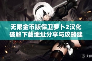 无限金币版保卫萝卜2汉化破解下载地址分享与攻略建议