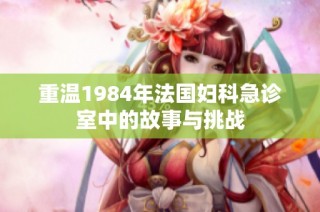 重温1984年法国妇科急诊室中的故事与挑战