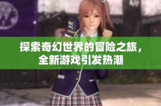 探索奇幻世界的冒险之旅，全新游戏引发热潮