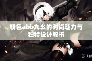 粉色abb九幺的时尚魅力与独特设计解析