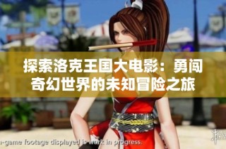 探索洛克王国大电影：勇闯奇幻世界的未知冒险之旅