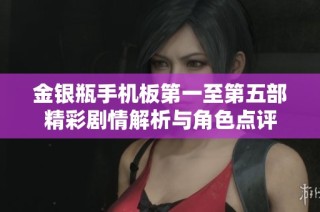 金银瓶手机板第一至第五部精彩剧情解析与角色点评