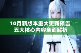 10月新版本重大更新预告 五大核心内容全面解析