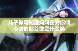 儿子你可知道妈妈在为你倾心唱的那首歌是什么吗