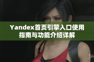 Yandex首页引擎入口使用指南与功能介绍详解