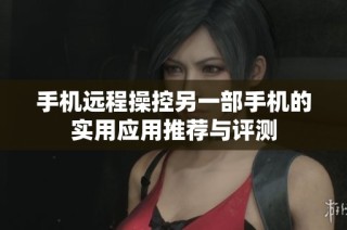 手机远程操控另一部手机的实用应用推荐与评测