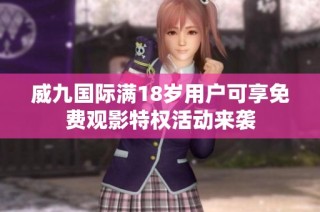 威九国际满18岁用户可享免费观影特权活动来袭