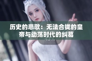 历史的悲歌：无法合拢的皇帝与动荡时代的纠葛