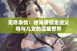 无尽亲情：徐海带你走进父母与儿女的温馨世界