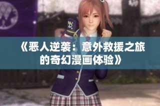 《恶人逆袭：意外救援之旅的奇幻漫画体验》
