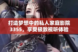打造梦想中的私人家庭影院3355，享受极致视听体验