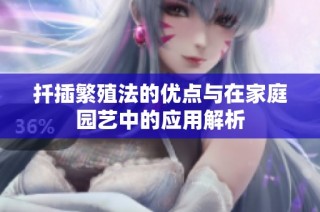 扦插繁殖法的优点与在家庭园艺中的应用解析