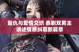 复仇与爱情交织 泰剧双男主讲述情感纠葛新篇章