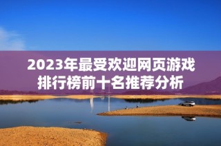 2023年最受欢迎网页游戏排行榜前十名推荐分析