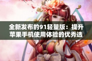 全新发布的91轻量版：提升苹果手机使用体验的优秀选择