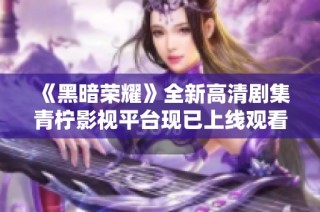 《黑暗荣耀》全新高清剧集青柠影视平台现已上线观看