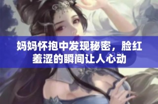 妈妈怀抱中发现秘密，脸红羞涩的瞬间让人心动