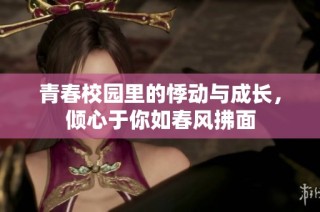 青春校园里的悸动与成长，倾心于你如春风拂面