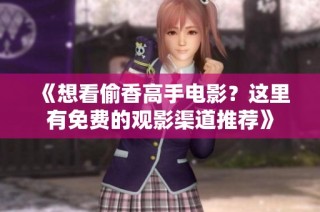 《想看偷香高手电影？这里有免费的观影渠道推荐》