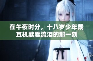 在午夜时分，十八岁少年戴耳机默默流泪的那一刻