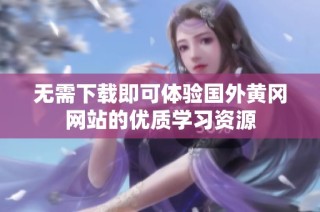 无需下载即可体验国外黄冈网站的优质学习资源