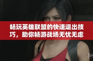 畅玩英雄联盟的快速退出技巧，助你畅游战场无忧无虑