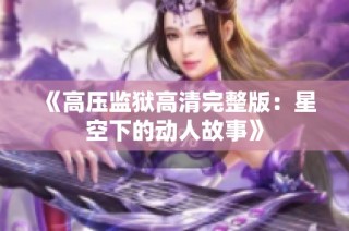 《高压监狱高清完整版：星空下的动人故事》