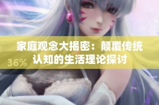 家庭观念大揭密：颠覆传统认知的生活理论探讨