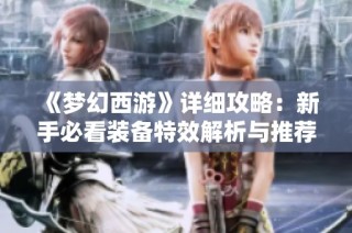 《梦幻西游》详细攻略：新手必看装备特效解析与推荐