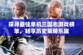 探寻最佳单机三国志游戏榜单，畅享历史策略乐趣