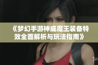 《梦幻手游神威魔王装备特效全面解析与玩法指南》