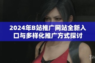 2024年B站推广网站全新入口与多样化推广方式探讨