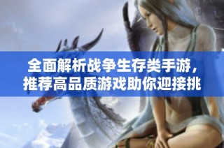 全面解析战争生存类手游，推荐高品质游戏助你迎接挑战