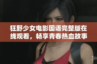 狂野少女电影国语完整版在线观看，畅享青春热血故事