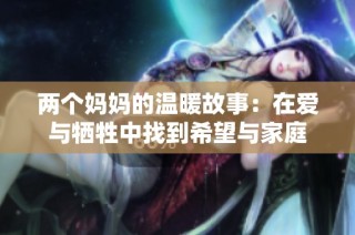 两个妈妈的温暖故事：在爱与牺牲中找到希望与家庭