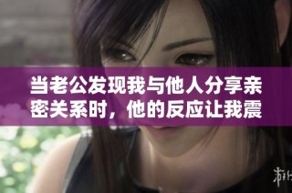 当老公发现我与他人分享亲密关系时，他的反应让我震惊