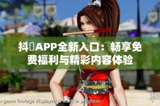 抖抈APP全新入口：畅享免费福利与精彩内容体验