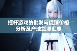 摇杆游戏的批发与促销价格分析及产地货源汇总