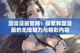 漫漫漫画官网：探索韩国漫画的无限魅力与精彩内容