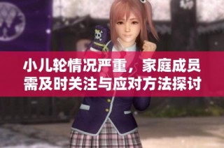 小儿轮情况严重，家庭成员需及时关注与应对方法探讨