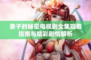 妻子的秘密电视剧全集观看指南与精彩剧情解析